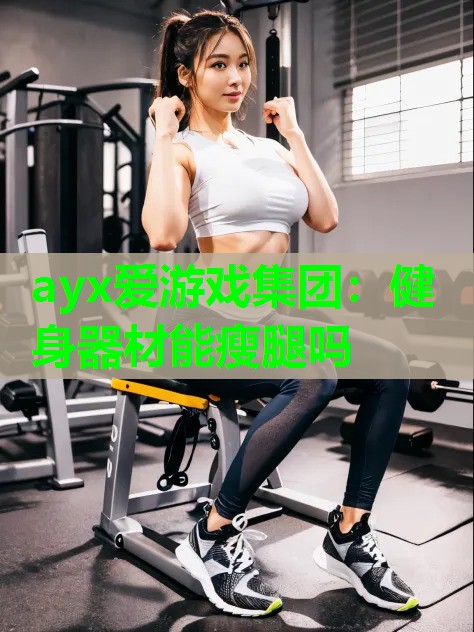 ayx爱游戏集团：健身器材能瘦腿吗