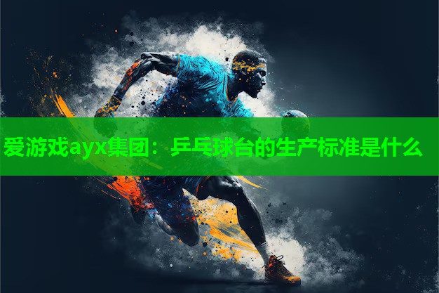 爱游戏ayx集团：乒乓球台的生产标准是什么