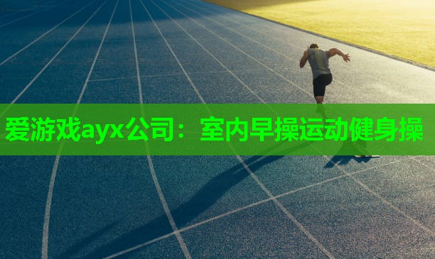 爱游戏ayx公司：室内早操运动健身操