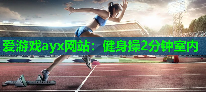 爱游戏ayx网站：健身操2分钟室内