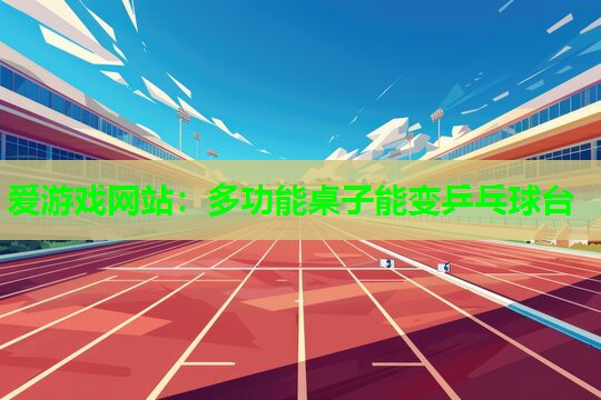 爱游戏网站：多功能桌子能变乒乓球台