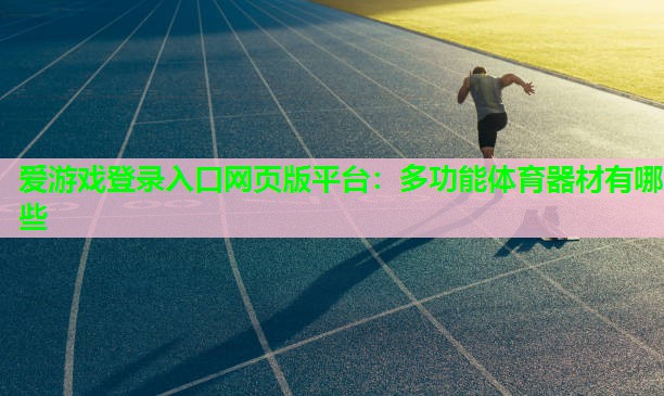 爱游戏登录入口网页版平台：多功能体育器材有哪些