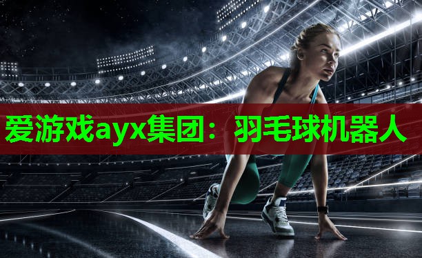 爱游戏ayx集团：羽毛球机器人