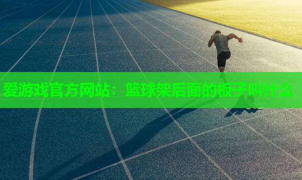 爱游戏官方网站：篮球架后面的板子叫什么