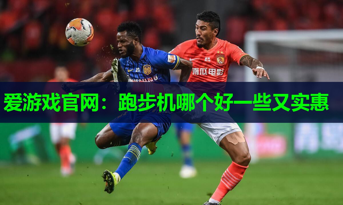 爱游戏官网：跑步机哪个好一些又实惠
