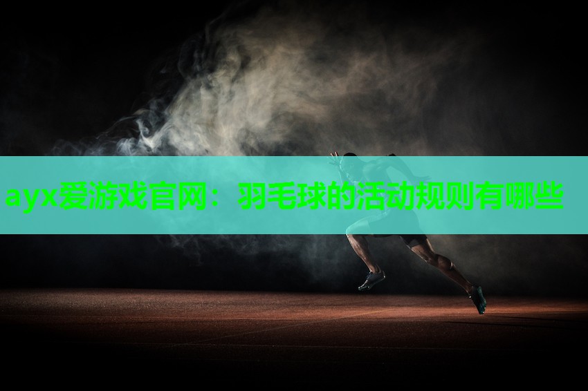ayx爱游戏官网：羽毛球的活动规则有哪些