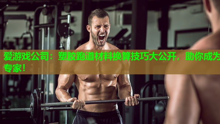 爱游戏公司：塑胶跑道材料换算技巧大公开，助你成为专家！