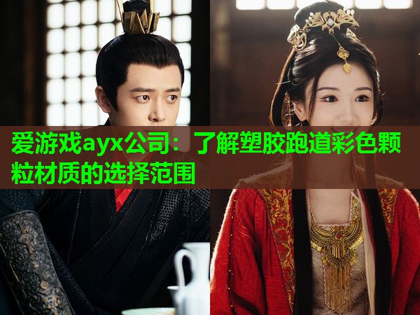 爱游戏ayx公司：了解塑胶跑道彩色颗粒材质的选择范围