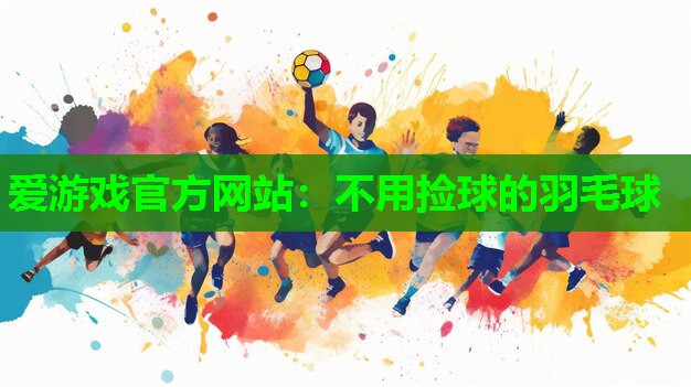 爱游戏官方网站：不用捡球的羽毛球