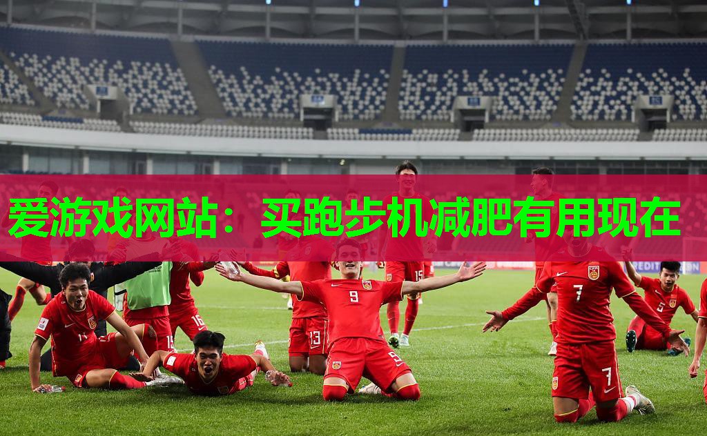 爱游戏网站：买跑步机减肥有用现在