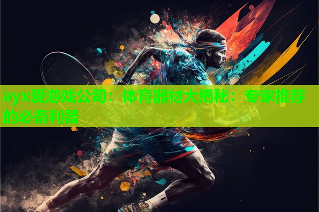 ayx爱游戏公司：体育器材大揭秘：专家推荐的必备利器
