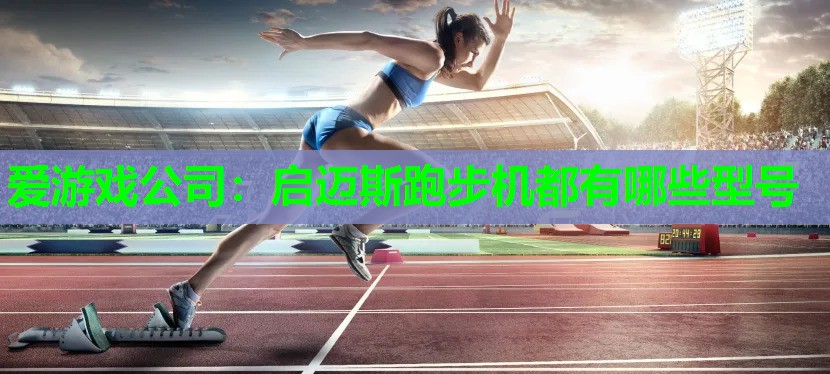 爱游戏公司：启迈斯跑步机都有哪些型号