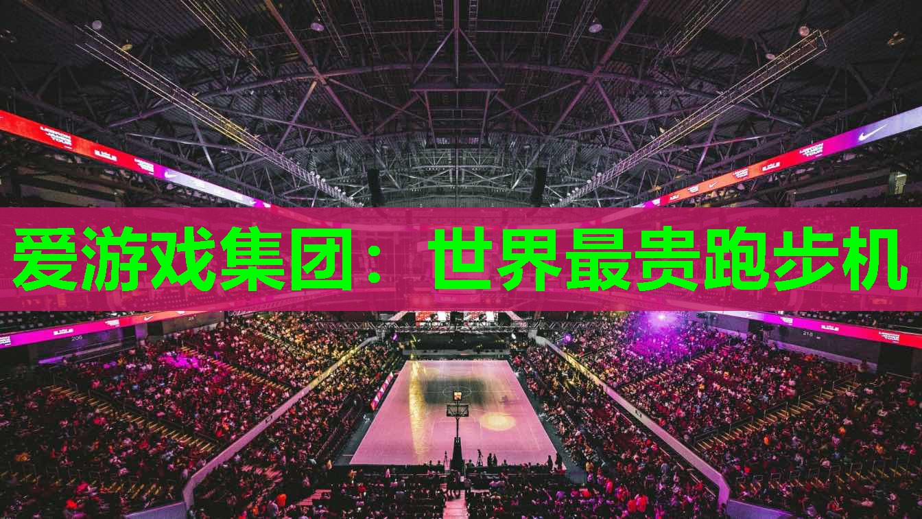 爱游戏集团：世界最贵跑步机