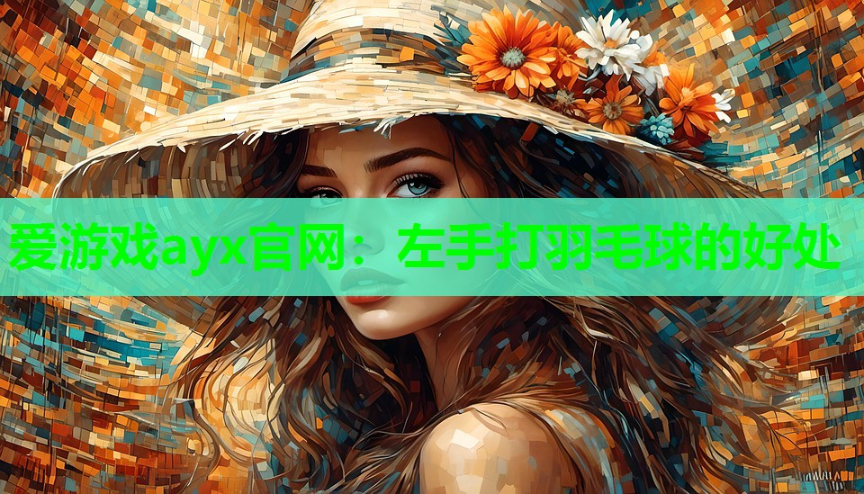 爱游戏ayx官网：左手打羽毛球的好处