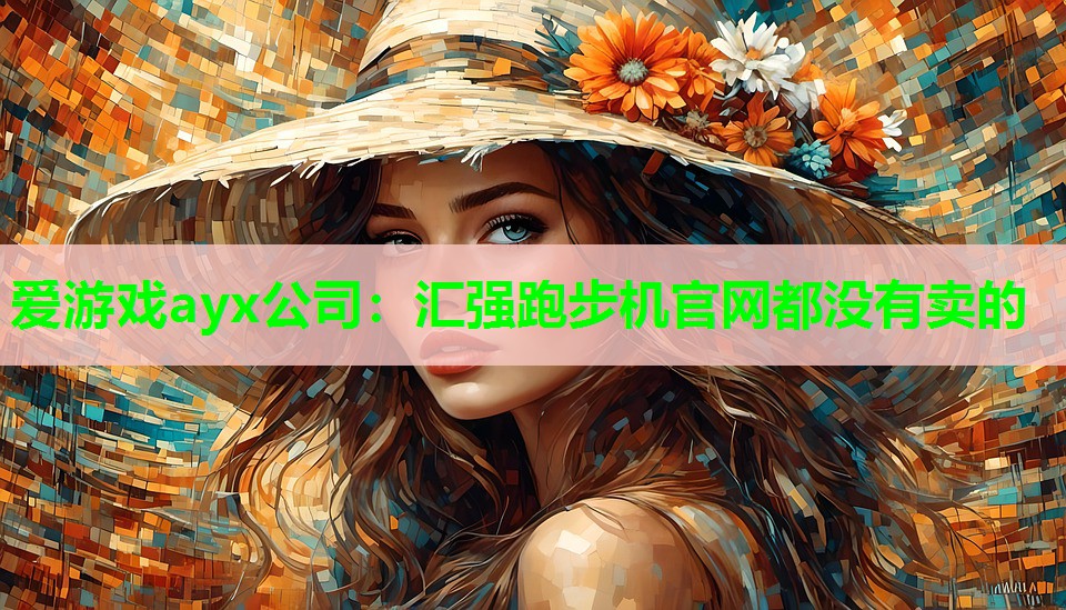 爱游戏ayx公司：汇强跑步机官网都没有卖的