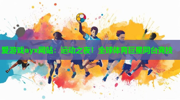 爱游戏ayx网站：运动之夜！全球体育巨星同台竞技