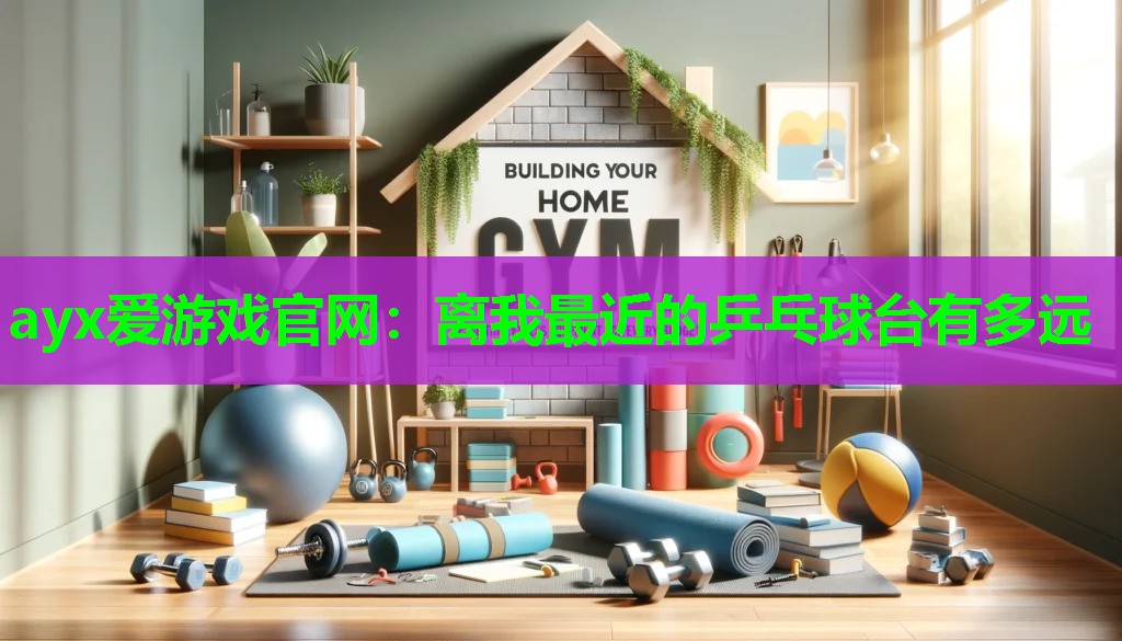 ayx爱游戏官网：离我最近的乒乓球台有多远