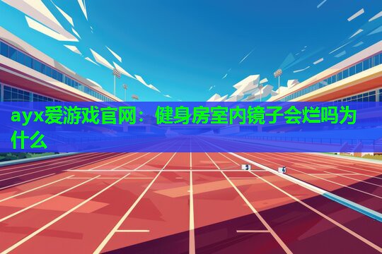 健身房室内镜子会烂吗为什么