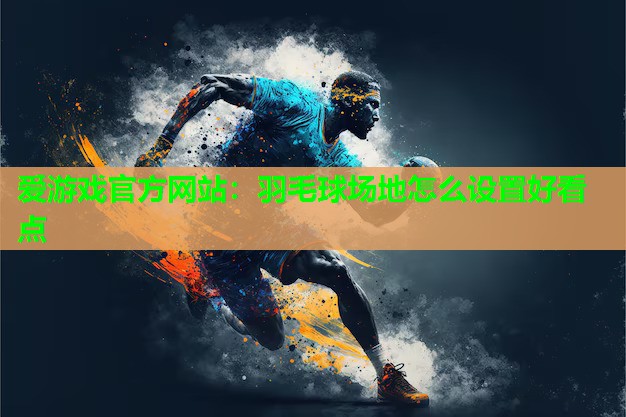 羽毛球场地怎么设置好看点