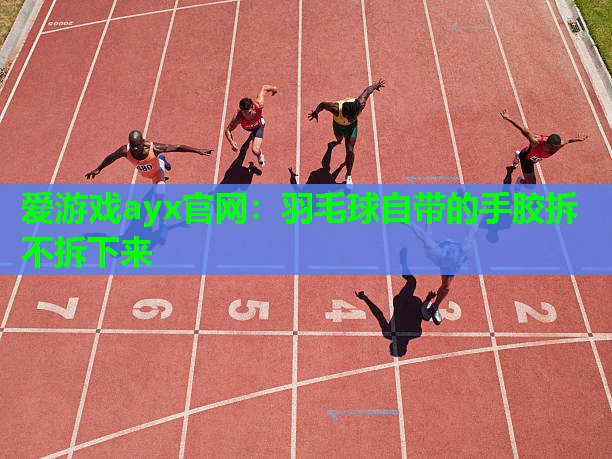 羽毛球自带的手胶拆不拆下来