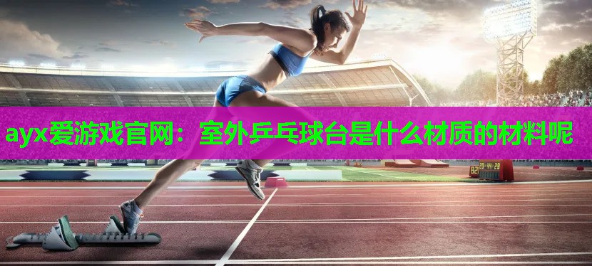 室外乒乓球台是什么材质的材料呢