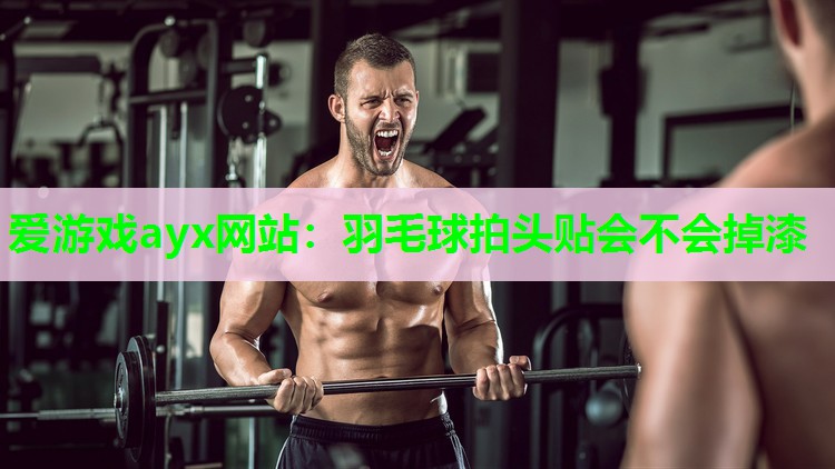 羽毛球拍头贴会不会掉漆